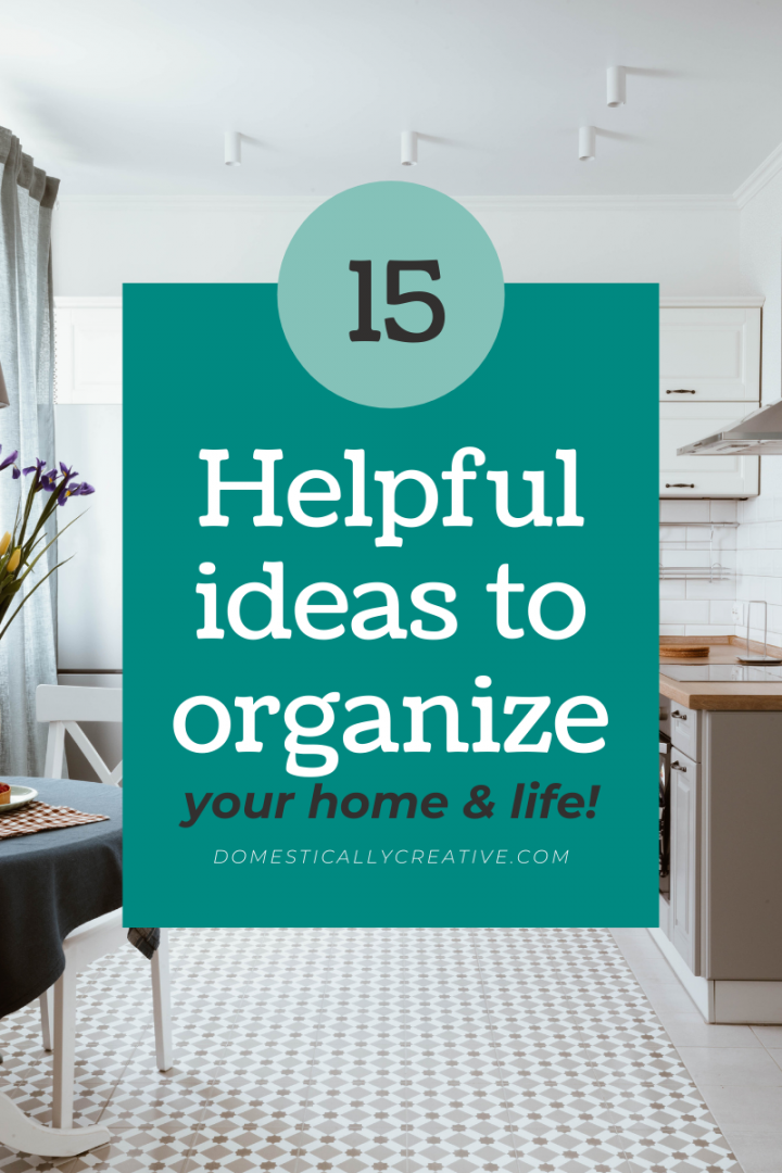 Helpful Ideas to Organize Your Home and Life - Domestically Creative